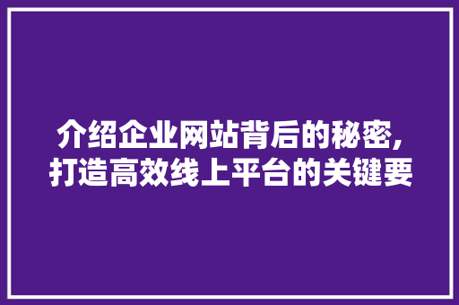 介绍企业网站背后的秘密,打造高效线上平台的关键要素 介绍企业网站背后的秘密,打造高效线上平台的关键要素 必应SEO