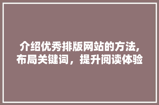 介绍优秀排版网站的方法,布局关键词，提升阅读体验 介绍优秀排版网站的方法,布局关键词，提升阅读体验 神马SEO