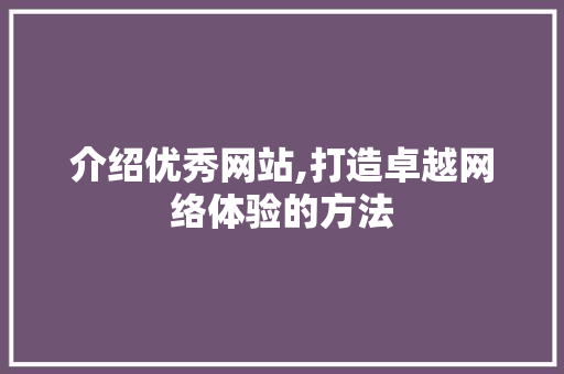 介绍优秀网站,打造卓越网络体验的方法 介绍优秀网站,打造卓越网络体验的方法 神马SEO