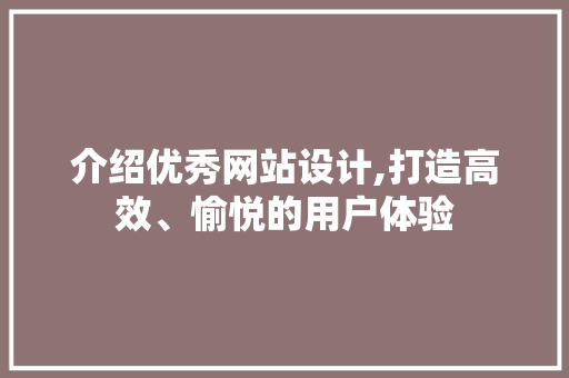 介绍优秀网站设计,打造高效、愉悦的用户体验 介绍优秀网站设计,打造高效、愉悦的用户体验 神马SEO