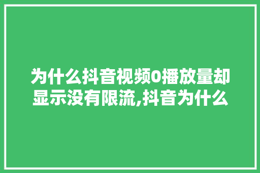 为什么抖音视频0播放量却显示没有限流,抖音为什么限流没有警告呢。 为什么抖音视频0播放量却显示没有限流,抖音为什么限流没有警告呢。 网站建设公司