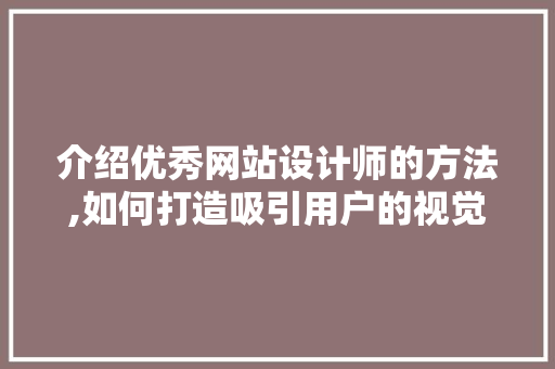 介绍优秀网站设计师的方法,如何打造吸引用户的视觉盛宴 介绍优秀网站设计师的方法,如何打造吸引用户的视觉盛宴 网站建设公司