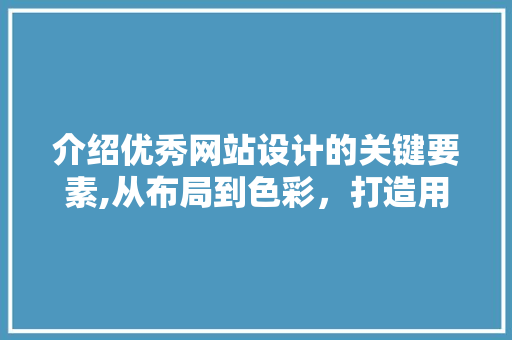 介绍优秀网站设计的关键要素,从布局到色彩，打造用户体验的完美之作 介绍优秀网站设计的关键要素,从布局到色彩，打造用户体验的完美之作 神马SEO