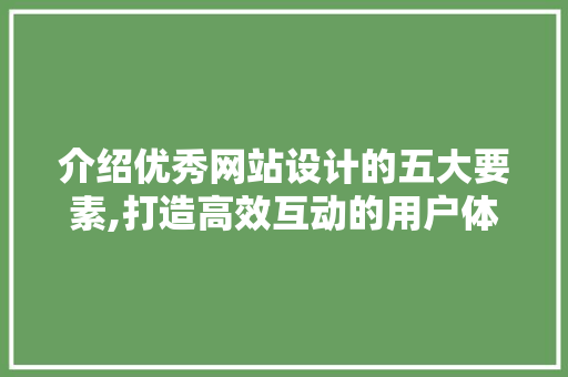 介绍优秀网站设计的五大要素,打造高效互动的用户体验 介绍优秀网站设计的五大要素,打造高效互动的用户体验 百度SEO