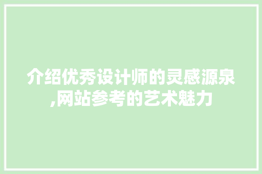 介绍优秀设计师的灵感源泉,网站参考的艺术魅力 介绍优秀设计师的灵感源泉,网站参考的艺术魅力 SEO关键词
