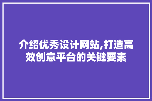 介绍优秀设计网站,打造高效创意平台的关键要素 介绍优秀设计网站,打造高效创意平台的关键要素 百度SEO