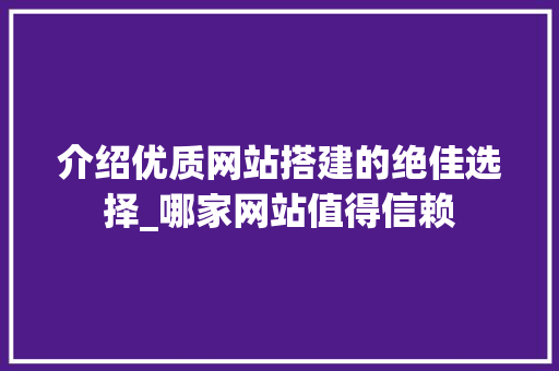 介绍优质网站搭建的绝佳选择_哪家网站值得信赖