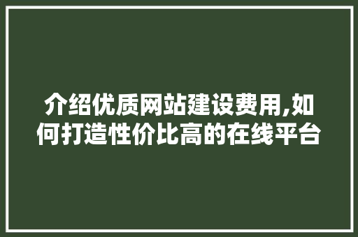介绍优质网站建设费用,如何打造性价比高的在线平台 介绍优质网站建设费用,如何打造性价比高的在线平台 必应SEO