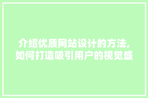 介绍优质网站设计的方法,如何打造吸引用户的视觉盛宴 介绍优质网站设计的方法,如何打造吸引用户的视觉盛宴 网站建设公司