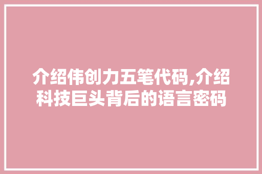 介绍伟创力五笔代码,介绍科技巨头背后的语言密码 介绍伟创力五笔代码,介绍科技巨头背后的语言密码 百度SEO
