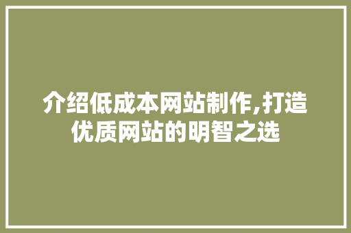 介绍低成本网站制作,打造优质网站的明智之选 介绍低成本网站制作,打造优质网站的明智之选 百度SEO