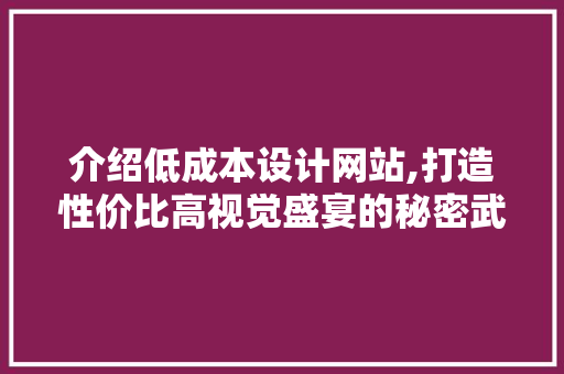 介绍低成本设计网站,打造性价比高视觉盛宴的秘密武器 介绍低成本设计网站,打造性价比高视觉盛宴的秘密武器 SEO关键词