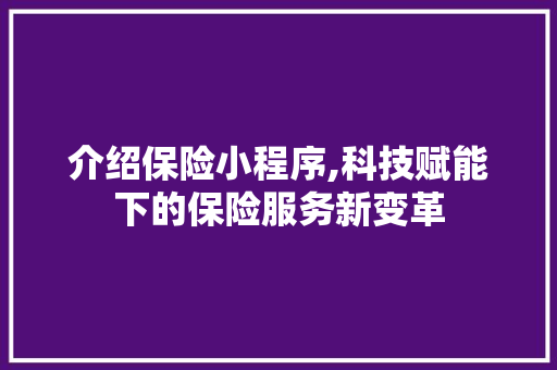介绍保险小程序,科技赋能下的保险服务新变革 介绍保险小程序,科技赋能下的保险服务新变革 网站建设公司