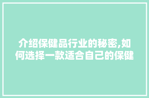 介绍保健品行业的秘密,如何选择一款适合自己的保健品 介绍保健品行业的秘密,如何选择一款适合自己的保健品 搜狗SEO