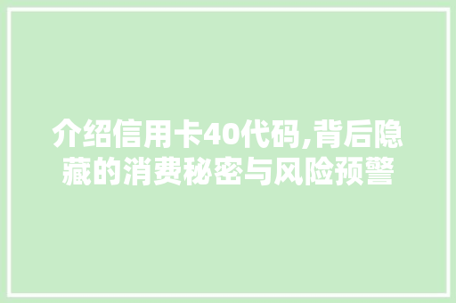 介绍信用卡40代码,背后隐藏的消费秘密与风险预警 介绍信用卡40代码,背后隐藏的消费秘密与风险预警 搜狗SEO