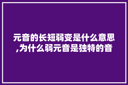 元音的长短弱变是什么意思,为什么弱元音是独特的音节。 元音的长短弱变是什么意思,为什么弱元音是独特的音节。 必应SEO