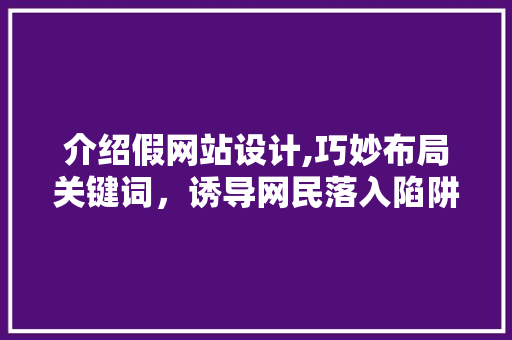 介绍假网站设计,巧妙布局关键词，诱导网民落入陷阱 介绍假网站设计,巧妙布局关键词，诱导网民落入陷阱 必应SEO