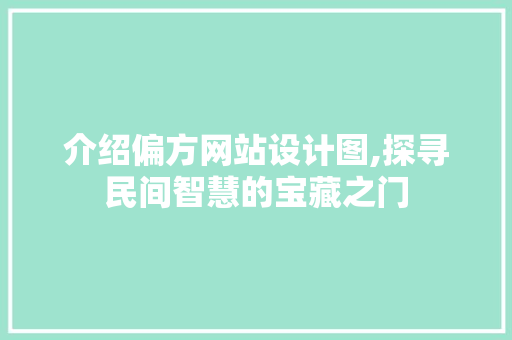 介绍偏方网站设计图,探寻民间智慧的宝藏之门 介绍偏方网站设计图,探寻民间智慧的宝藏之门 网站建设公司