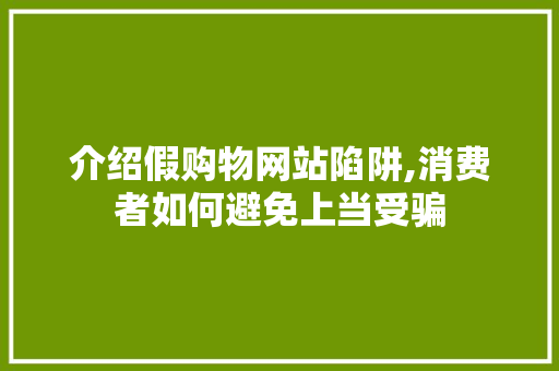 介绍假购物网站陷阱,消费者如何避免上当受骗 介绍假购物网站陷阱,消费者如何避免上当受骗 神马SEO