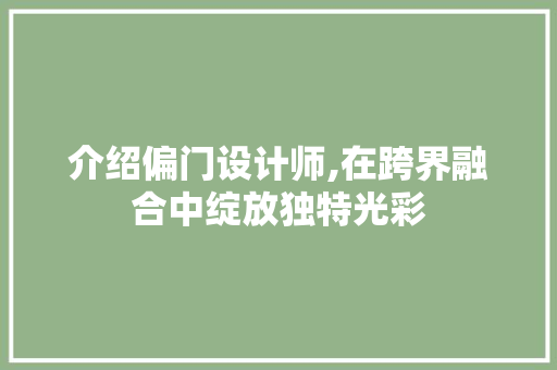 介绍偏门设计师,在跨界融合中绽放独特光彩 介绍偏门设计师,在跨界融合中绽放独特光彩 必应SEO