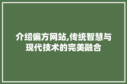 介绍偏方网站,传统智慧与现代技术的完美融合 介绍偏方网站,传统智慧与现代技术的完美融合 必应SEO