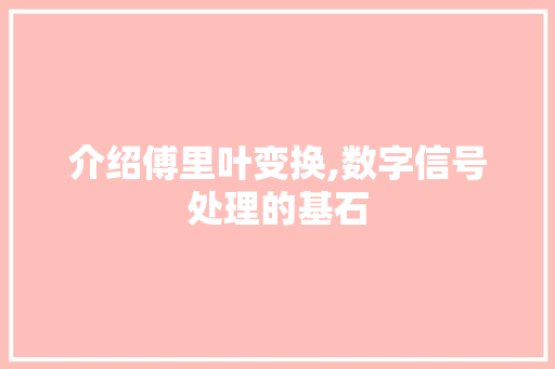 介绍傅里叶变换,数字信号处理的基石 介绍傅里叶变换,数字信号处理的基石 网站建设公司