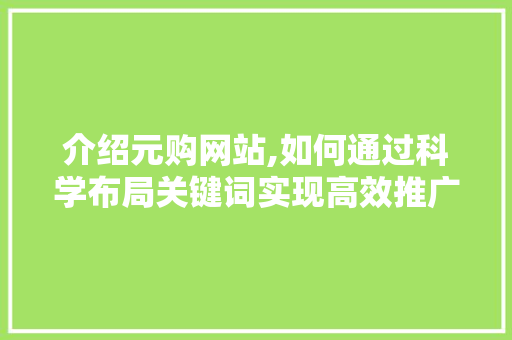 介绍元购网站,如何通过科学布局关键词实现高效推广 介绍元购网站,如何通过科学布局关键词实现高效推广 神马SEO