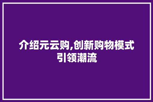 介绍元云购,创新购物模式引领潮流 介绍元云购,创新购物模式引领潮流 网站建设公司