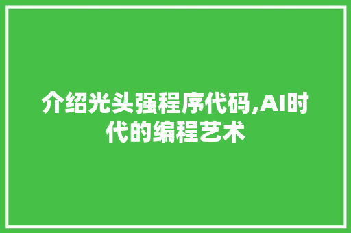 介绍光头强程序代码,AI时代的编程艺术 介绍光头强程序代码,AI时代的编程艺术 必应SEO