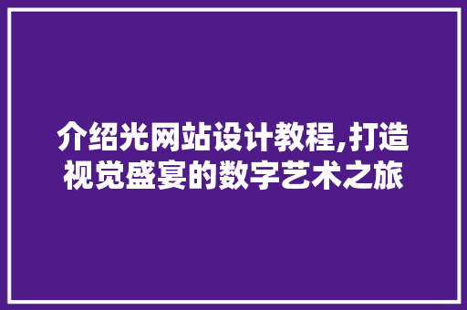 介绍光网站设计教程,打造视觉盛宴的数字艺术之旅 介绍光网站设计教程,打造视觉盛宴的数字艺术之旅 网站建设公司