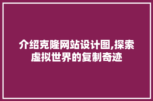 介绍克隆网站设计图,探索虚拟世界的复制奇迹 介绍克隆网站设计图,探索虚拟世界的复制奇迹 搜狗SEO