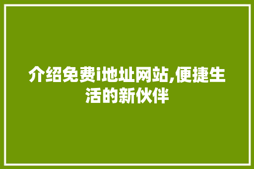介绍免费i地址网站,便捷生活的新伙伴 介绍免费i地址网站,便捷生活的新伙伴 神马SEO