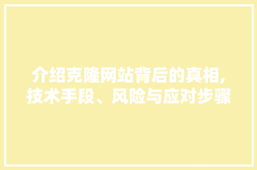 介绍克隆网站背后的真相,技术手段、风险与应对步骤 介绍克隆网站背后的真相,技术手段、风险与应对步骤 神马SEO