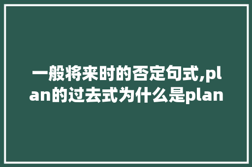 一般将来时的否定句式,plan的过去式为什么是planned。 一般将来时的否定句式,plan的过去式为什么是planned。 百度SEO