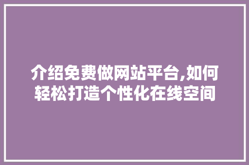 介绍免费做网站平台,如何轻松打造个性化在线空间 介绍免费做网站平台,如何轻松打造个性化在线空间 神马SEO