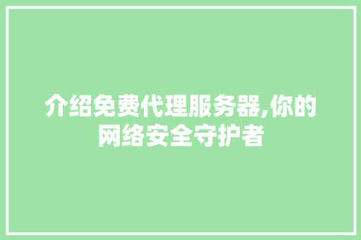 介绍免费代理服务器,你的网络安全守护者 介绍免费代理服务器,你的网络安全守护者 百度SEO
