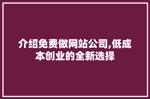介绍免费做网站公司,低成本创业的全新选择