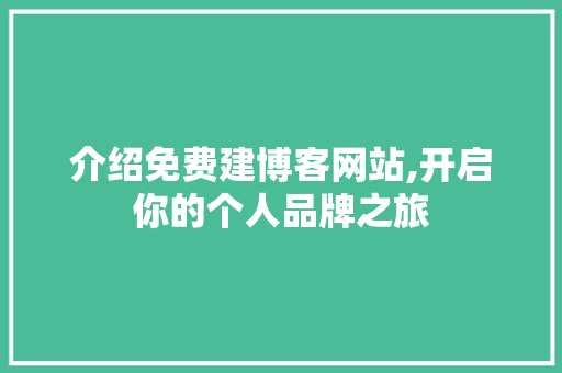 介绍免费建博客网站,开启你的个人品牌之旅 介绍免费建博客网站,开启你的个人品牌之旅 SEO关键词