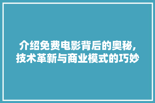 介绍免费电影背后的奥秘,技术革新与商业模式的巧妙融合 介绍免费电影背后的奥秘,技术革新与商业模式的巧妙融合 百度SEO