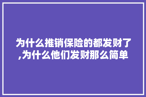 为什么推销保险的都发财了,为什么他们发财那么简单呢。