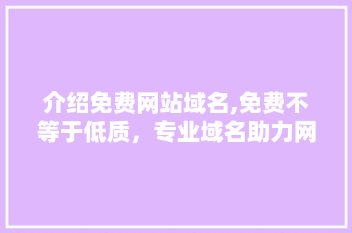 介绍免费网站域名,免费不等于低质，专业域名助力网站腾飞 介绍免费网站域名,免费不等于低质，专业域名助力网站腾飞 SEO关键词