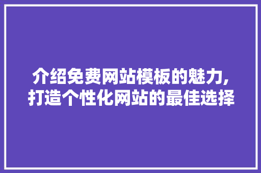 介绍免费网站模板的魅力,打造个性化网站的最佳选择 介绍免费网站模板的魅力,打造个性化网站的最佳选择 百度SEO