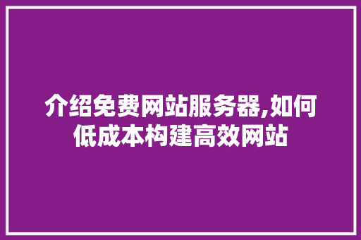 介绍免费网站服务器,如何低成本构建高效网站 介绍免费网站服务器,如何低成本构建高效网站 神马SEO