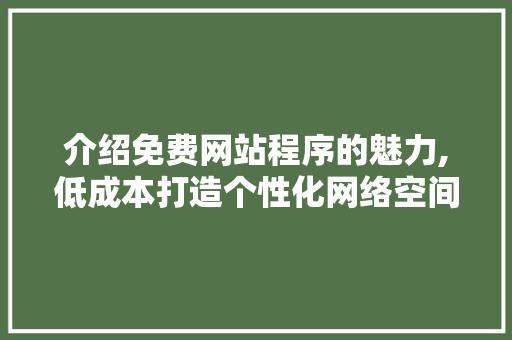 介绍免费网站程序的魅力,低成本打造个性化网络空间 介绍免费网站程序的魅力,低成本打造个性化网络空间 百度SEO