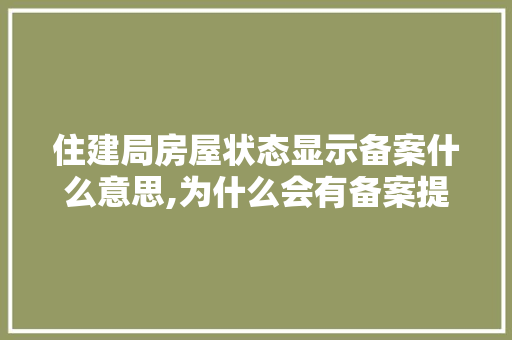 住建局房屋状态显示备案什么意思,为什么会有备案提示信息。 住建局房屋状态显示备案什么意思,为什么会有备案提示信息。 百度SEO