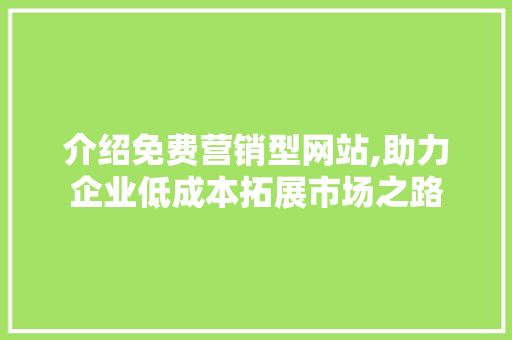 介绍免费营销型网站,助力企业低成本拓展市场之路 介绍免费营销型网站,助力企业低成本拓展市场之路 SEO关键词