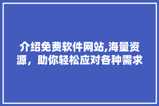 介绍免费软件网站,海量资源，助你轻松应对各种需求 介绍免费软件网站,海量资源，助你轻松应对各种需求 SEO关键词