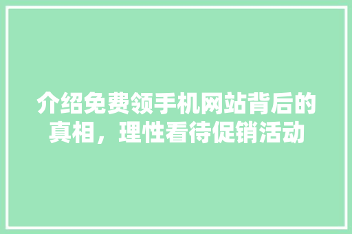 介绍免费领手机网站背后的真相，理性看待促销活动 介绍免费领手机网站背后的真相，理性看待促销活动 搜狗SEO
