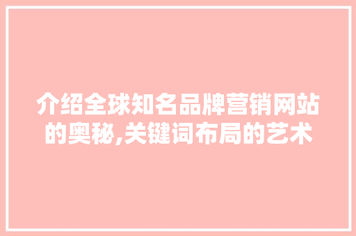 介绍全球知名品牌营销网站的奥秘,关键词布局的艺术 介绍全球知名品牌营销网站的奥秘,关键词布局的艺术 SEO关键词
