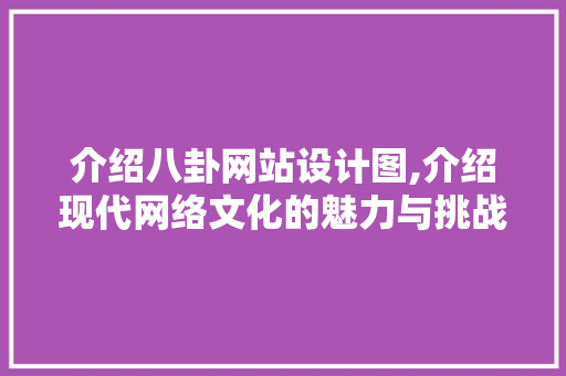 介绍八卦网站设计图,介绍现代网络文化的魅力与挑战 介绍八卦网站设计图,介绍现代网络文化的魅力与挑战 搜狗SEO